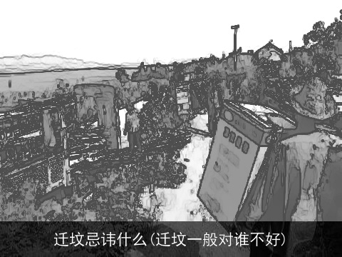 迁坟忌讳什么(迁坟一般对谁不好)