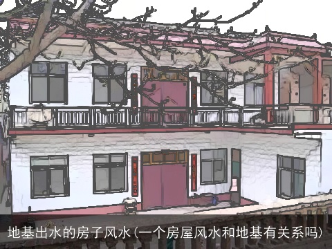 地基出水的房子风水(一个房屋风水和地基有关系吗)