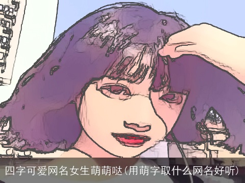 四字可爱网名女生萌萌哒(用萌字取什么网名好听)