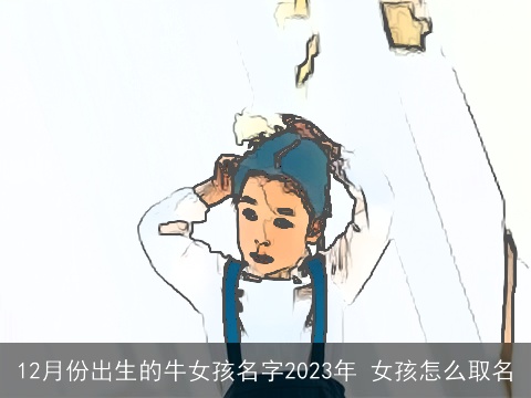 12月份出生的牛女孩名字2023年 女孩怎么取名