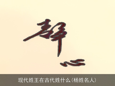 现代姓王在古代姓什么(杨姓名人)
