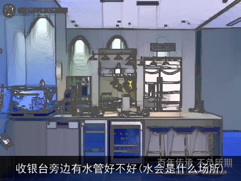 收银台旁边有水管好不好(水会是什么场所)