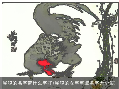 属鸡的名字带什么字好(属鸡的女宝宝取名字大全集)