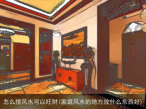 怎么摆风水可以旺财(家庭风水的地方放什么东西好)