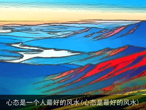 心态是一个人最好的风水(心态是最好的风水)