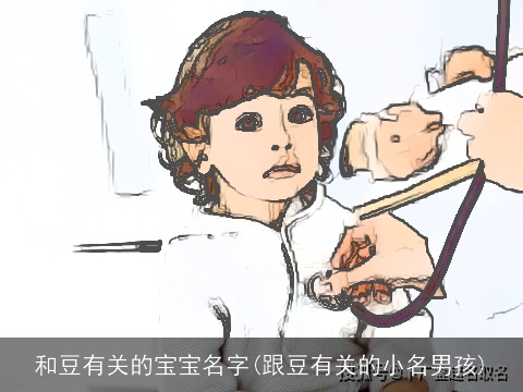 和豆有关的宝宝名字(跟豆有关的小名男孩)