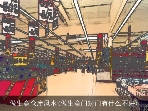 做生意仓库风水(做生意门对门有什么不好)