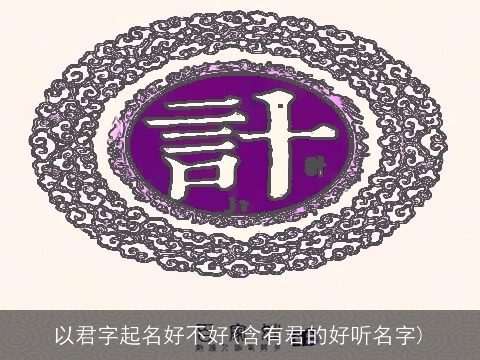 以君字起名好不好(含有君的好听名字)