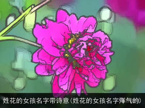 姓花的女孩名字带诗意(姓花的女孩名字洋气的)