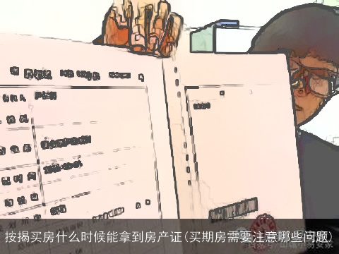 按揭买房什么时候能拿到房产证(买期房需要注意哪些问题)