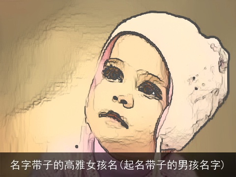 名字带子的高雅女孩名(起名带子的男孩名字)