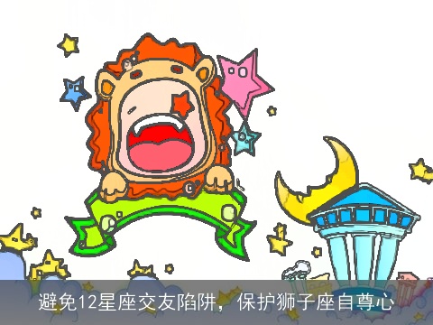 避免12星座交友陷阱，保护狮子座自尊心