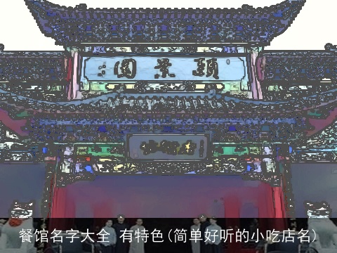 餐馆名字大全 有特色(简单好听的小吃店名)