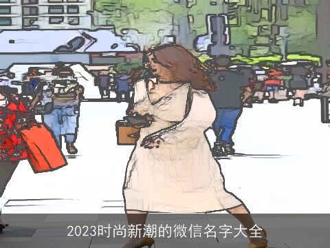 2023时尚新潮的微信名字大全