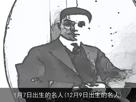 1月7日出生的名人(12月9日出生的名人)