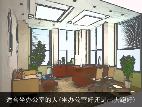 适合坐办公室的人(坐办公室好还是出去跑好)