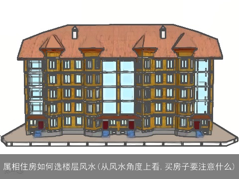 属相住房如何选楼层风水(从风水角度上看,买房子要注意什么)
