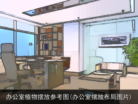 办公室植物摆放参考图(办公室摆放布局图片)