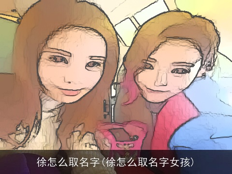 徐怎么取名字(徐怎么取名字女孩)