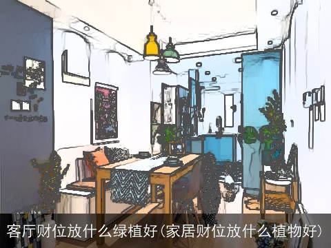 客厅财位放什么绿植好(家居财位放什么植物好)