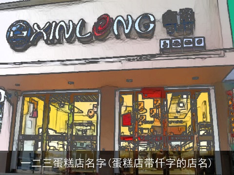 一二三蛋糕店名字(蛋糕店带仟字的店名)