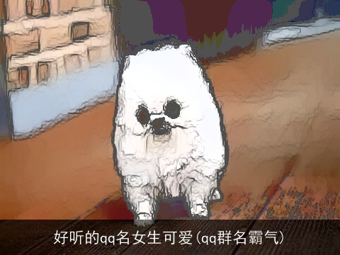 好听的qq名女生可爱(qq群名霸气)