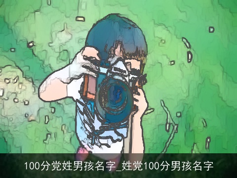 100分党姓男孩名字_姓党100分男孩名字