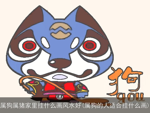 属狗属猪家里挂什么画风水好(属狗的人适合挂什么画)