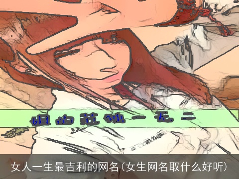 女人一生最吉利的网名(女生网名取什么好听)