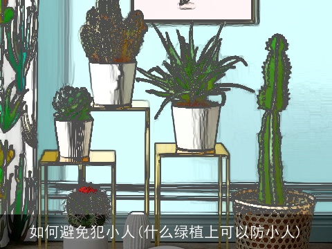 如何避免犯小人(什么绿植上可以防小人)