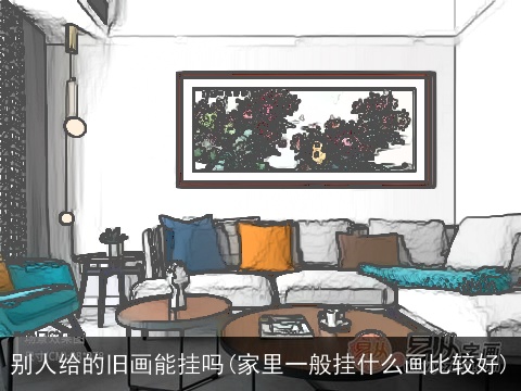 别人给的旧画能挂吗(家里一般挂什么画比较好)