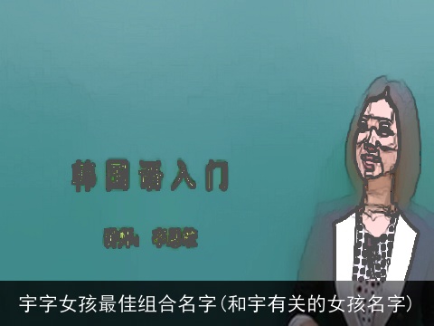 宇字女孩最佳组合名字(和宇有关的女孩名字)