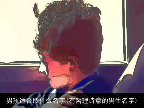 男孩适合取什么名字(有哲理诗意的男生名字)