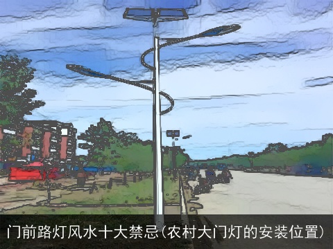 门前路灯风水十大禁忌(农村大门灯的安装位置)