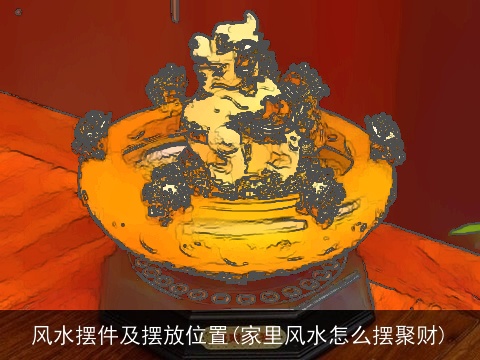风水摆件及摆放位置(家里风水怎么摆聚财)