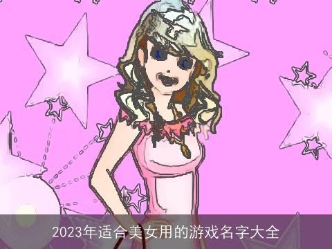 2023年适合美女用的游戏名字大全