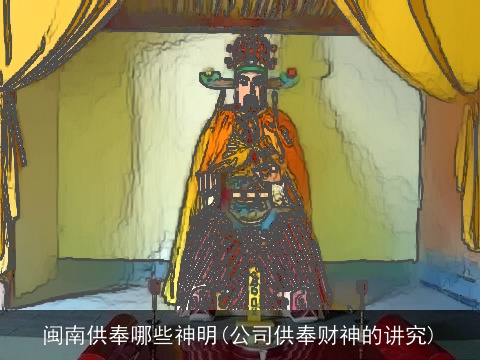 闽南供奉哪些神明(公司供奉财神的讲究)