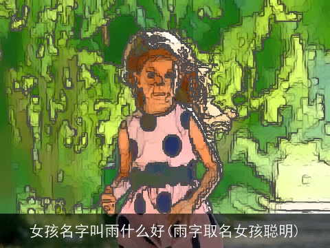 女孩名字叫雨什么好(雨字取名女孩聪明)