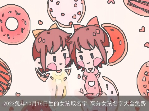 2023兔年10月16日生的女孩取名字 高分女孩名字大全免费