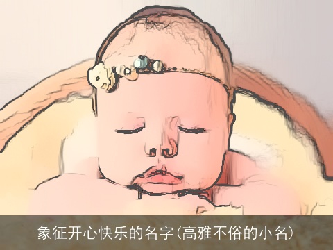 象征开心快乐的名字(高雅不俗的小名)