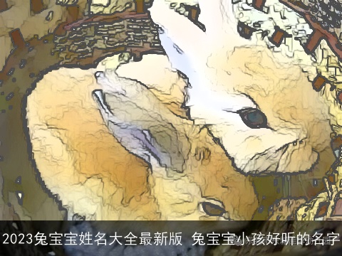 2023兔宝宝姓名大全最新版 兔宝宝小孩好听的名字