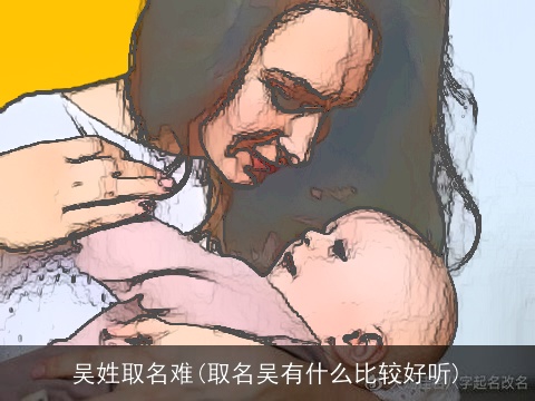 吴姓取名难(取名吴有什么比较好听)