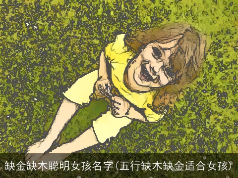 缺金缺木聪明女孩名字(五行缺木缺金适合女孩)