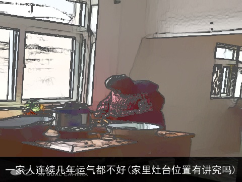 一家人连续几年运气都不好(家里灶台位置有讲究吗)