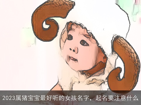 2023属猪宝宝最好听的女孩名字，起名要注意什么