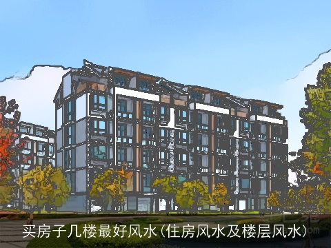 买房子几楼最好风水(住房风水及楼层风水)