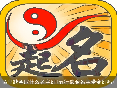 命里缺金取什么名字好(五行缺金名字带金好吗)