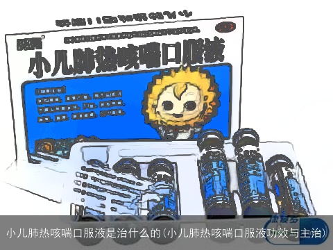 小儿肺热咳喘口服液是治什么的(小儿肺热咳喘口服液功效与主治)