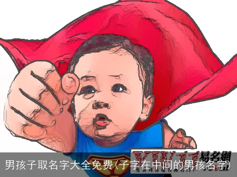 男孩子取名字大全免费(子字在中间的男孩名字)