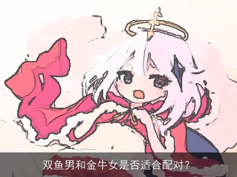 双鱼男和金牛女是否适合配对？